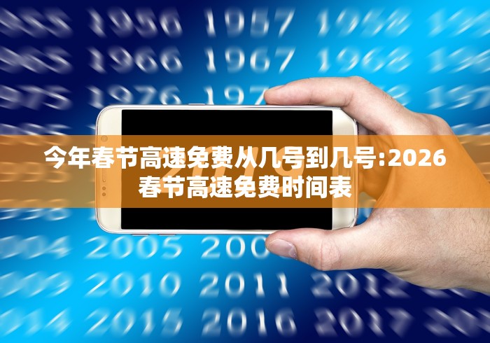今年春节高速免费从几号到几号:2026春节高速免费时间表