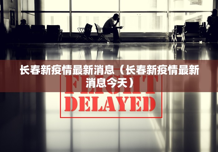 长春新疫情最新消息（长春新疫情最新消息今天）