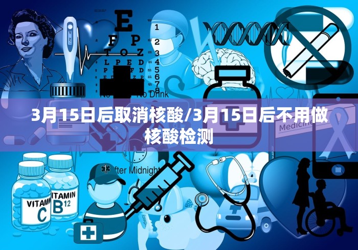 3月15日后取消核酸/3月15日后不用做核酸检测