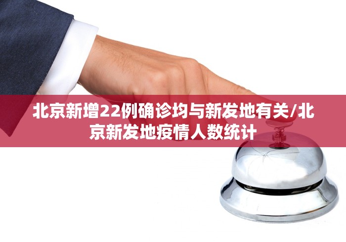 北京新增22例确诊均与新发地有关/北京新发地疫情人数统计 北京新增22例确诊均与新发地有关/北京新发地疫情人数统计