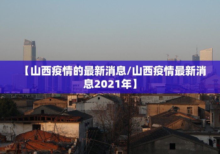 【山西疫情的最新消息/山西疫情最新消息2021年】