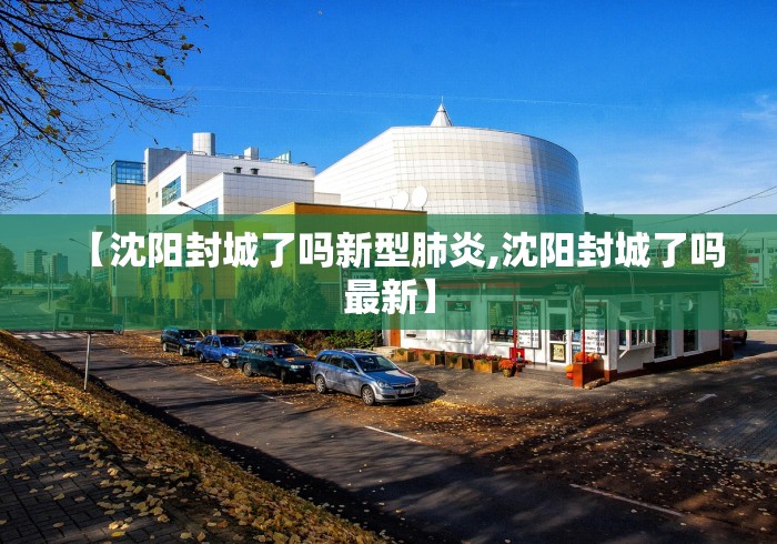【沈阳封城了吗新型肺炎,沈阳封城了吗最新】