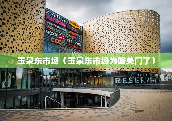 玉泉东市场（玉泉东市场为啥关门了）