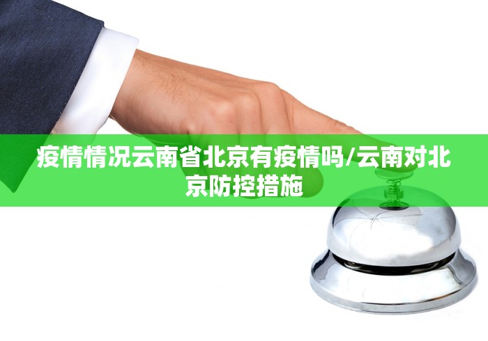 疫情情况云南省北京有疫情吗/云南对北京防控措施
