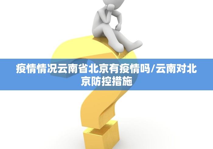 疫情情况云南省北京有疫情吗/云南对北京防控措施