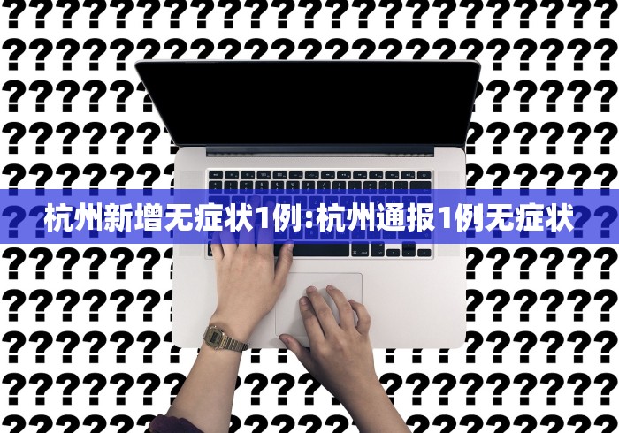 杭州新增无症状1例:杭州通报1例无症状