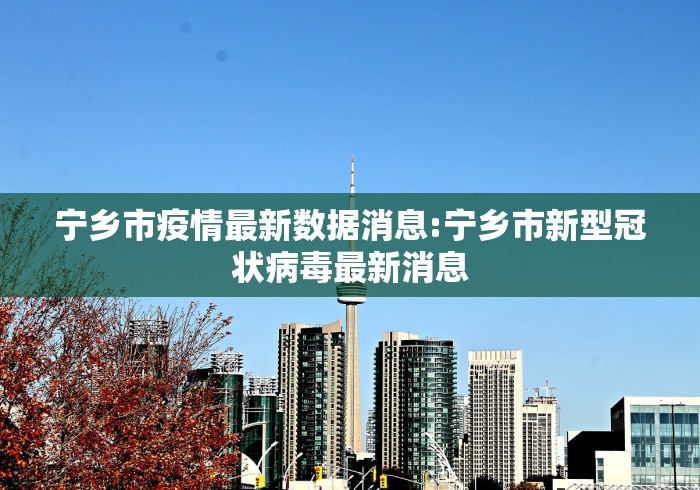 宁乡市疫情最新数据消息:宁乡市新型冠状病毒最新消息
