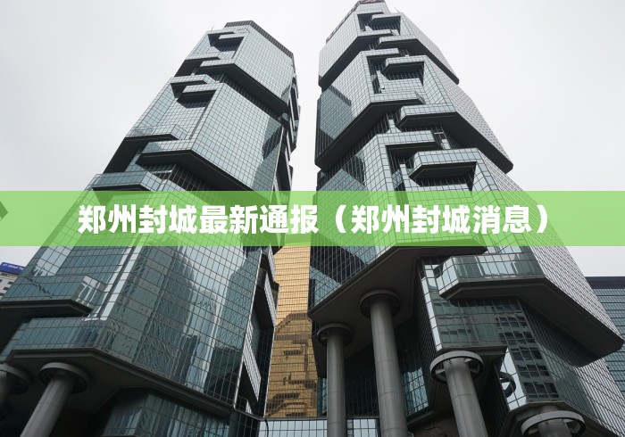 郑州封城最新通报（郑州封城消息）
