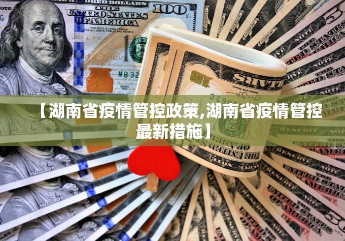 【湖南省疫情管控政策,湖南省疫情管控最新措施】
