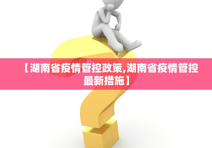 【湖南省疫情管控政策,湖南省疫情管控最新措施】