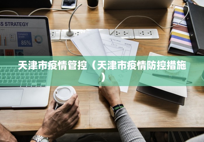 天津市疫情管控（天津市疫情防控措施）