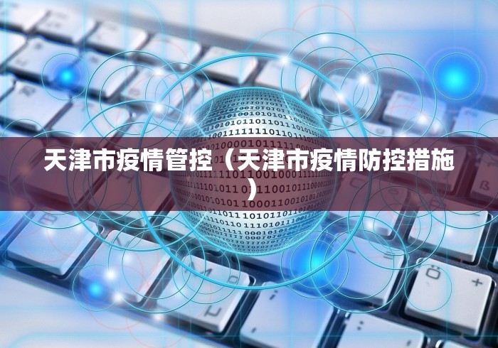 天津市疫情管控（天津市疫情防控措施）