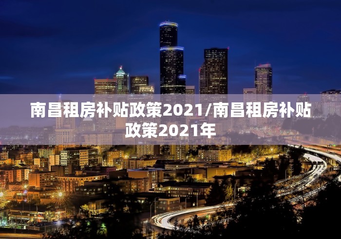 南昌租房补贴政策2021/南昌租房补贴政策2021年