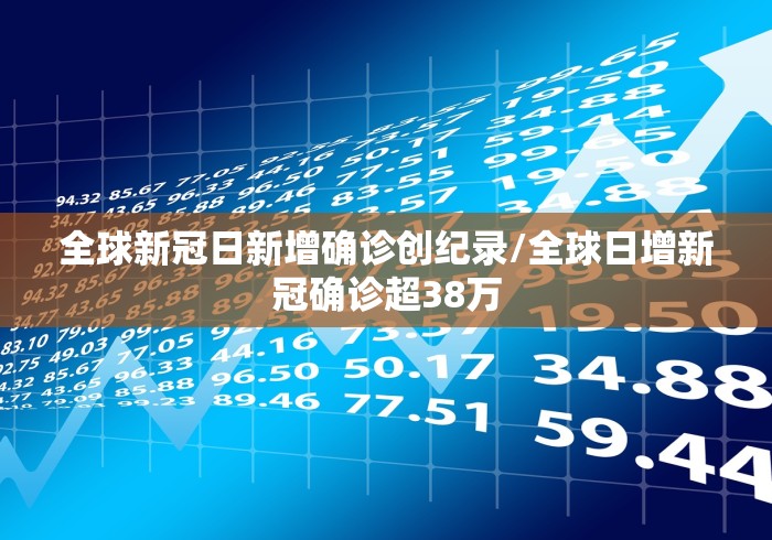 全球新冠日新增确诊创纪录/全球日增新冠确诊超38万