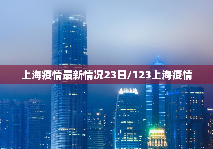 上海疫情最新情况23日/123上海疫情