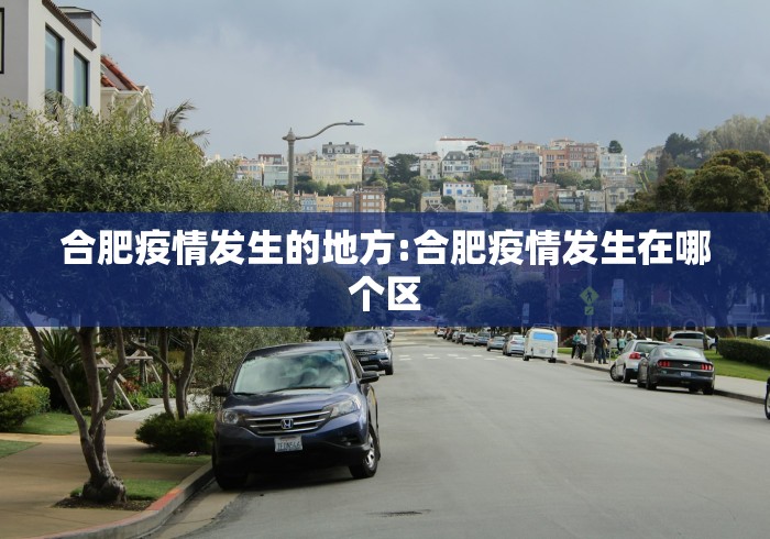 合肥疫情发生的地方:合肥疫情发生在哪个区 合肥疫情发生的地方:合肥疫情发生在哪个区