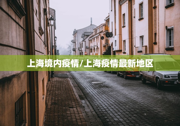 上海境内疫情/上海疫情最新地区