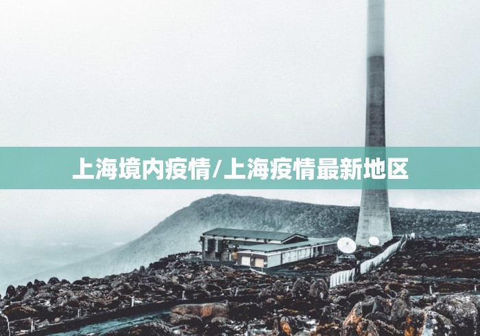 上海境内疫情/上海疫情最新地区