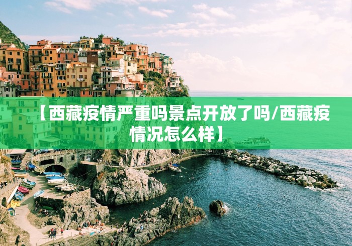 【西藏疫情严重吗景点开放了吗/西藏疫情况怎么样】