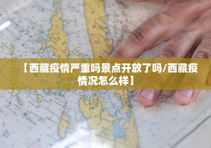 【西藏疫情严重吗景点开放了吗/西藏疫情况怎么样】