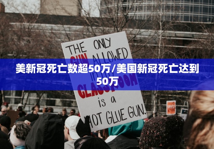美新冠死亡数超50万/美国新冠死亡达到50万 美新冠死亡数超50万/美国新冠死亡达到50万