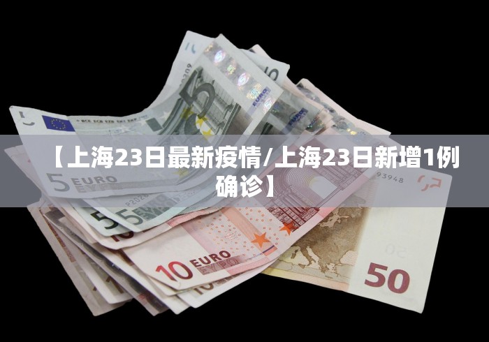 【上海23日最新疫情/上海23日新增1例确诊】 【上海23日最新疫情/上海23日新增1例确诊】