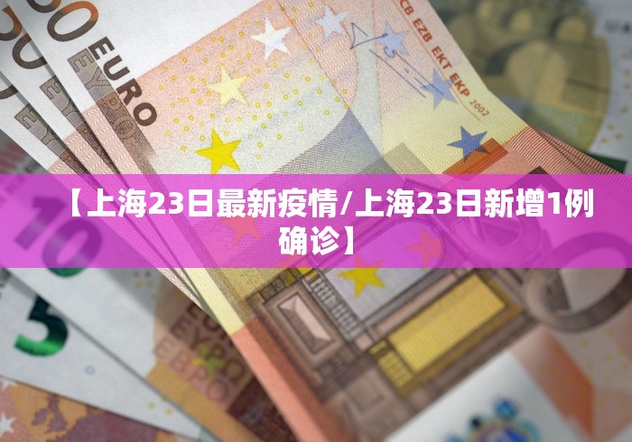 【上海23日最新疫情/上海23日新增1例确诊】 【上海23日最新疫情/上海23日新增1例确诊】