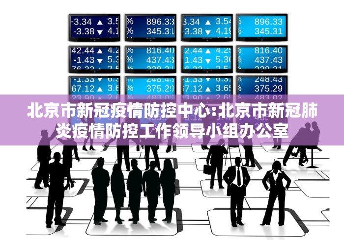 北京市新冠疫情防控中心:北京市新冠肺炎疫情防控工作领导小组办公室