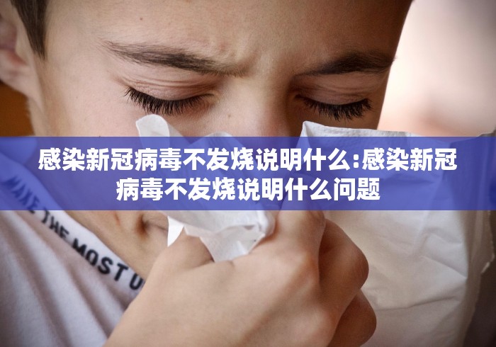 感染新冠病毒不发烧说明什么:感染新冠病毒不发烧说明什么问题