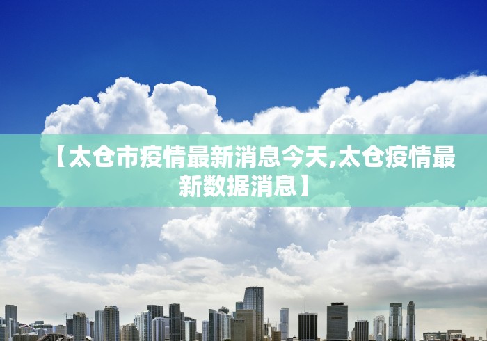 【太仓市疫情最新消息今天,太仓疫情最新数据消息】