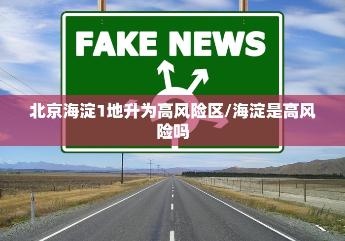 北京海淀1地升为高风险区/海淀是高风险吗