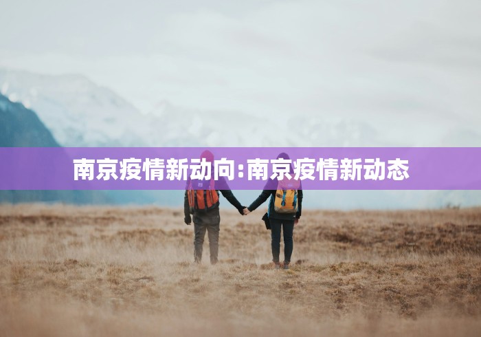 南京疫情新动向:南京疫情新动态 南京疫情新动向:南京疫情新动态