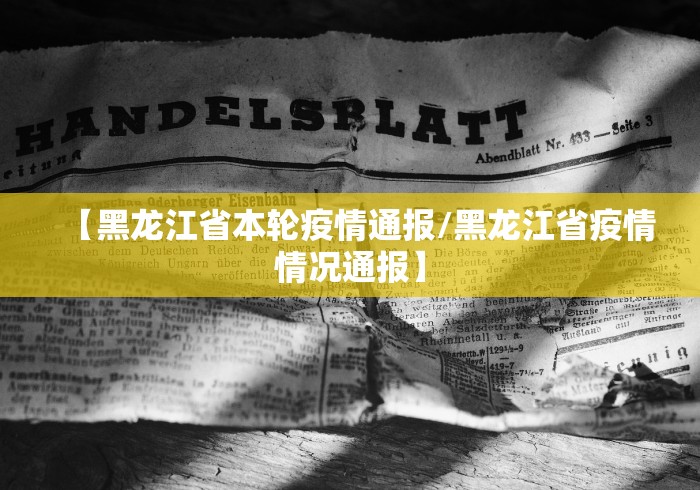 【黑龙江省本轮疫情通报/黑龙江省疫情情况通报】