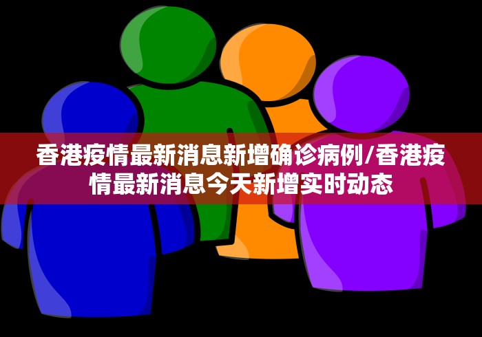 香港疫情最新消息新增确诊病例/香港疫情最新消息今天新增实时动态