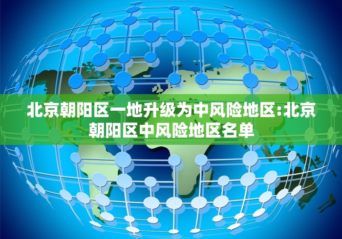 北京朝阳区一地升级为中风险地区:北京朝阳区中风险地区名单