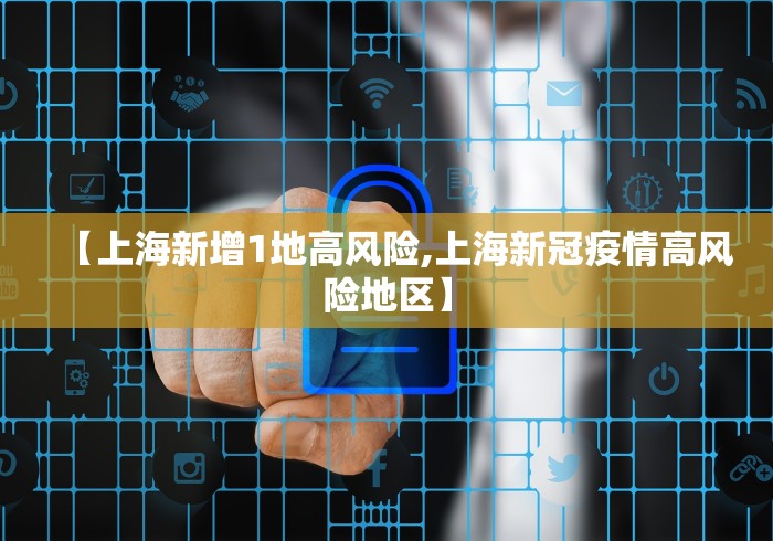 【上海新增1地高风险,上海新冠疫情高风险地区】