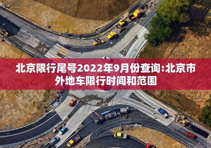 北京限行尾号2022年9月份查询:北京市外地车限行时间和范围