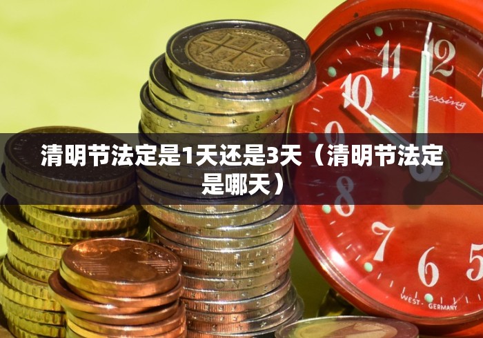 清明节法定是1天还是3天（清明节法定是哪天）