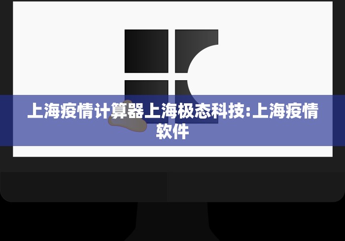 上海疫情计算器上海极态科技:上海疫情软件