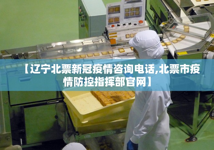 【辽宁北票新冠疫情咨询电话,北票市疫情防控指挥部官网】