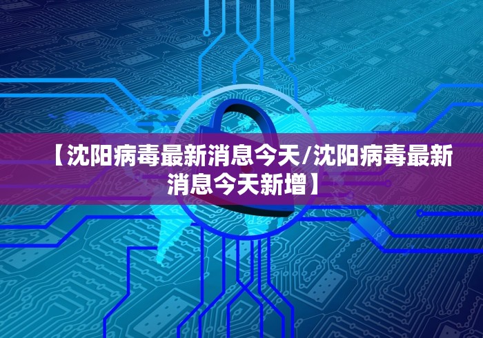 【沈阳病毒最新消息今天/沈阳病毒最新消息今天新增】 【沈阳病毒最新消息今天/沈阳病毒最新消息今天新增】