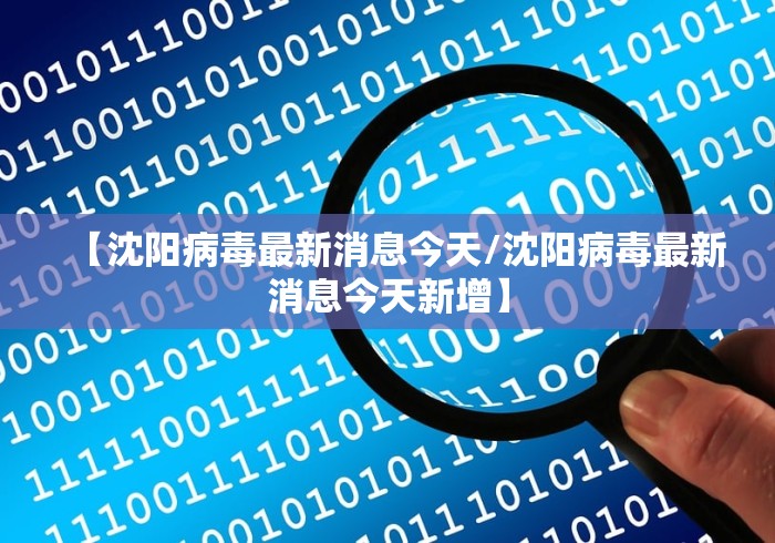 【沈阳病毒最新消息今天/沈阳病毒最新消息今天新增】 【沈阳病毒最新消息今天/沈阳病毒最新消息今天新增】
