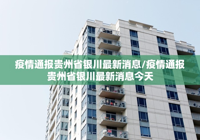 疫情通报贵州省银川最新消息/疫情通报贵州省银川最新消息今天