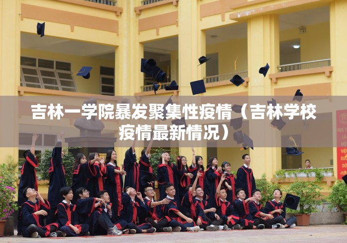 吉林一学院暴发聚集性疫情（吉林学校疫情最新情况）