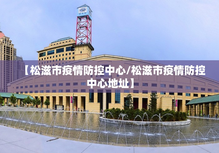 【松滋市疫情防控中心/松滋市疫情防控中心地址】