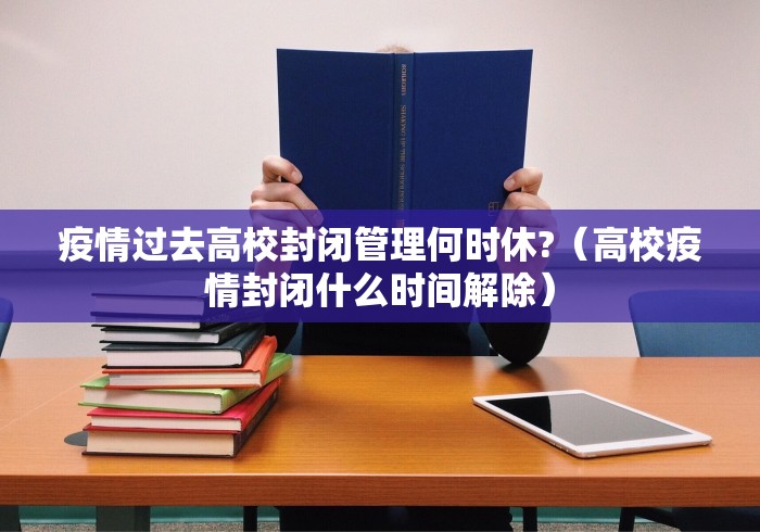 疫情过去高校封闭管理何时休?（高校疫情封闭什么时间解除）