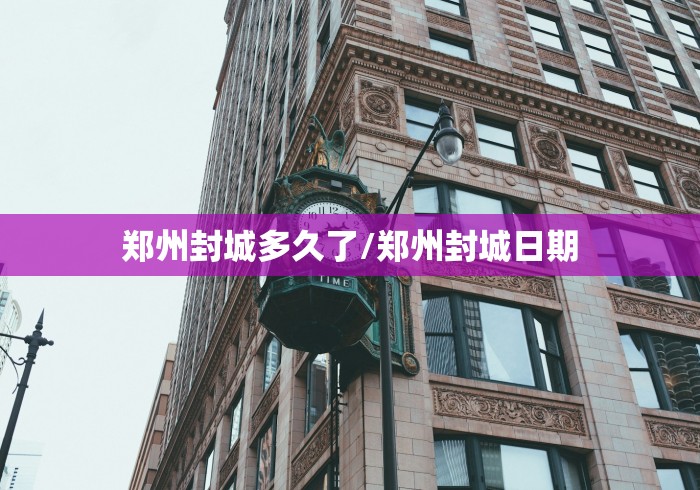 郑州封城多久了/郑州封城日期