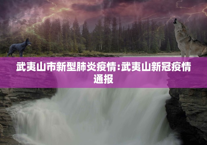 武夷山市新型肺炎疫情:武夷山新冠疫情通报