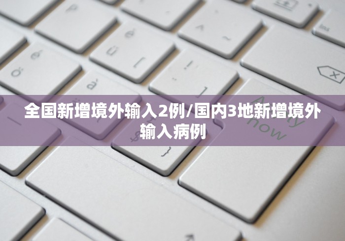 全国新增境外输入2例/国内3地新增境外输入病例