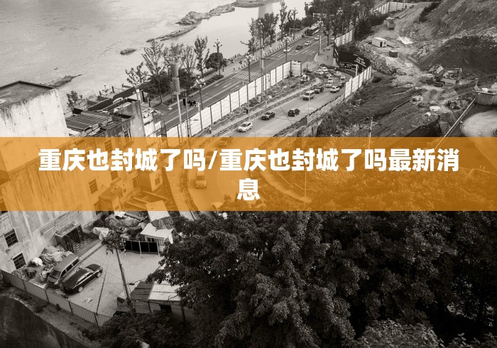 重庆也封城了吗/重庆也封城了吗最新消息